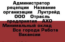 Администратор рецепции › Название организации ­ Лунтрейд, ООО › Отрасль предприятия ­ АХО › Минимальный оклад ­ 20 000 - Все города Работа » Вакансии   